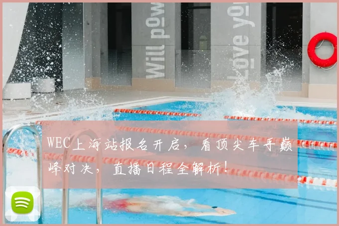 WEC上海站报名开启,看顶尖车手巅峰对决,直播日程全解析!